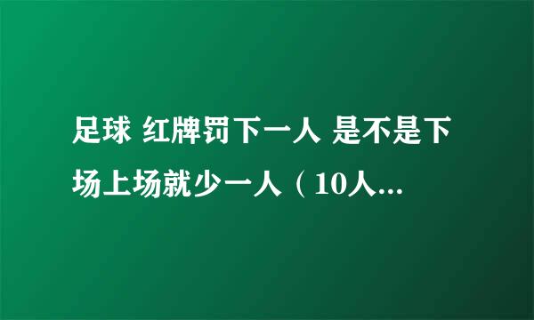 足球 红牌罚下一人 是不是下场上场就少一人（10人），还是光那名红牌选手不能上场，还是11人