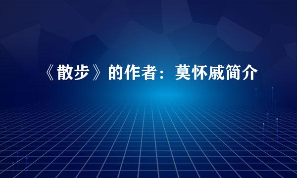 《散步》的作者：莫怀戚简介