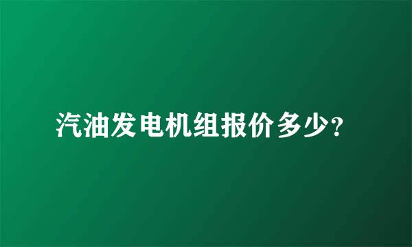 汽油发电机组报价多少？