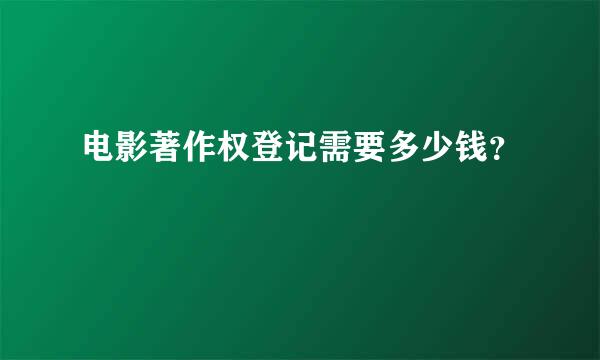 电影著作权登记需要多少钱？