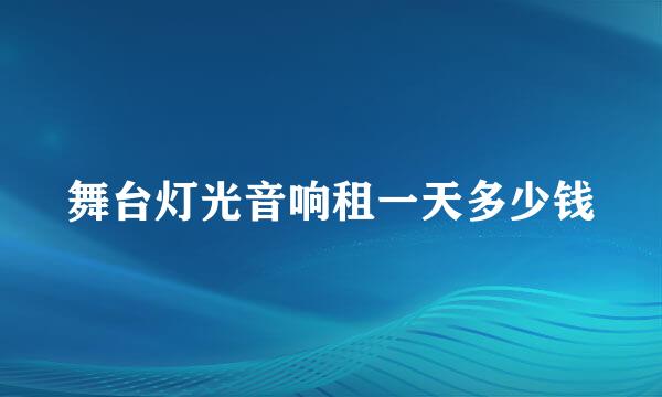 舞台灯光音响租一天多少钱