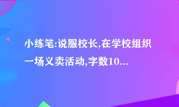 小练笔:说服校长,在学校组织一场义卖活动,字数100字左右。怎么做