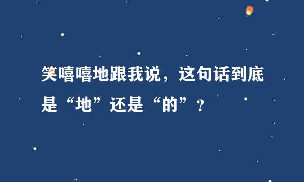 笑嘻嘻地跟我说，这句话到底是“地”还是“的”？