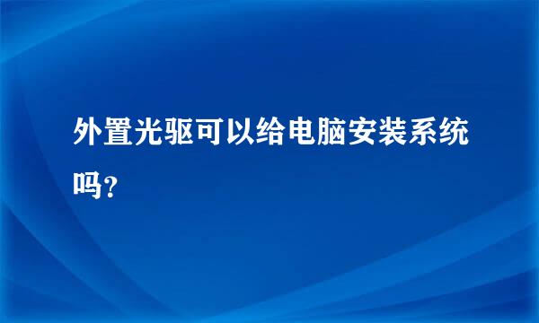 外置光驱可以给电脑安装系统吗？