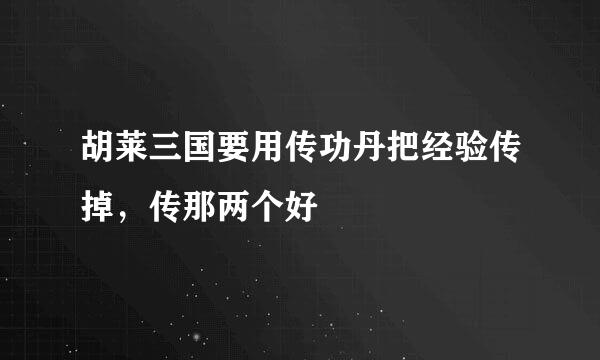 胡莱三国要用传功丹把经验传掉，传那两个好