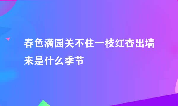 春色满园关不住一枝红杏出墙来是什么季节