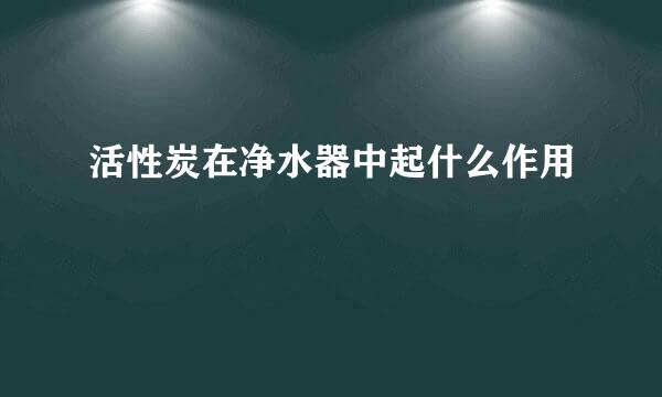 活性炭在净水器中起什么作用