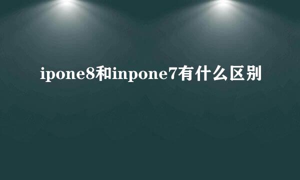 ipone8和inpone7有什么区别