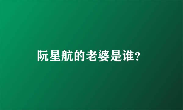 阮星航的老婆是谁？