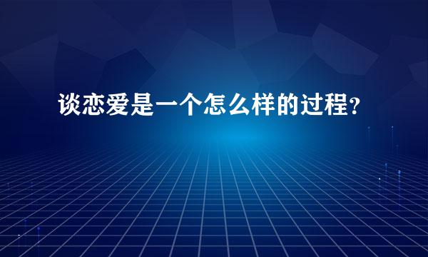 谈恋爱是一个怎么样的过程？