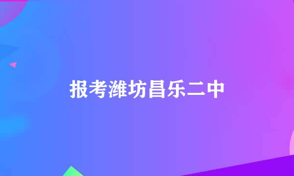 报考潍坊昌乐二中