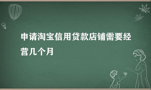 申请淘宝信用贷款店铺需要经营几个月