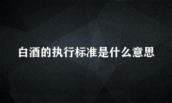 白酒的执行标准是什么意思