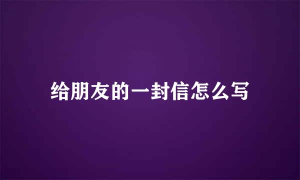 给朋友的一封信怎么写