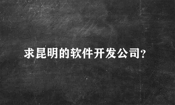 求昆明的软件开发公司？