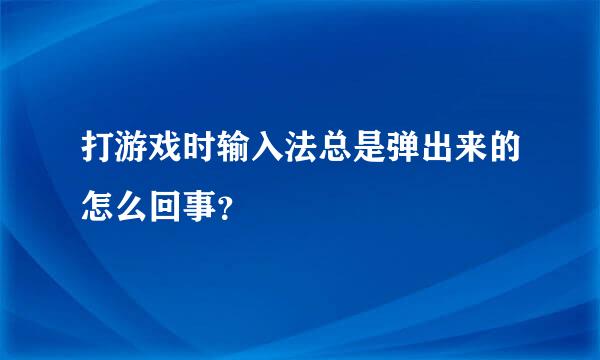 打游戏时输入法总是弹出来的怎么回事？