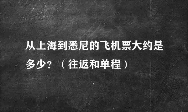 从上海到悉尼的飞机票大约是多少？（往返和单程）