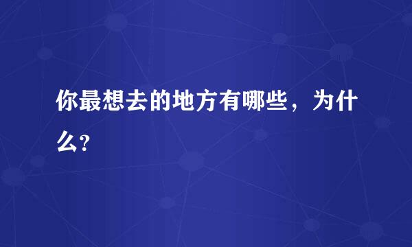 你最想去的地方有哪些，为什么？