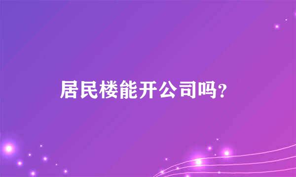 居民楼能开公司吗？