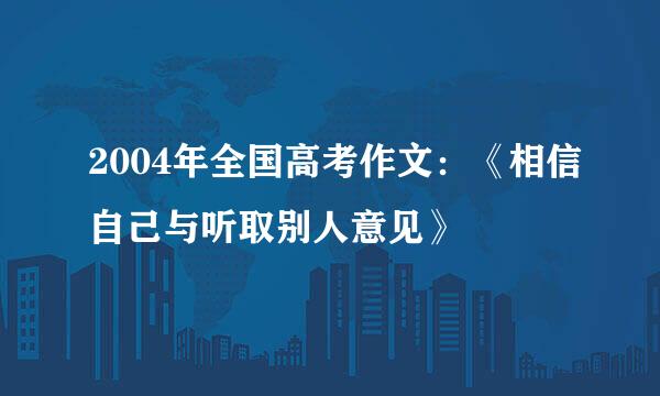 2004年全国高考作文：《相信自己与听取别人意见》