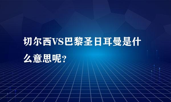 切尔西VS巴黎圣日耳曼是什么意思呢？