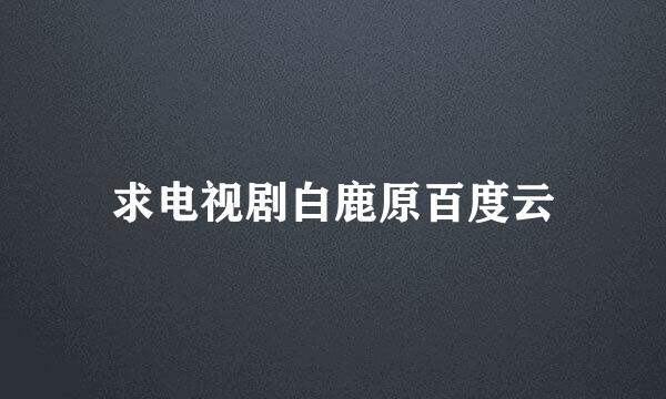 求电视剧白鹿原百度云