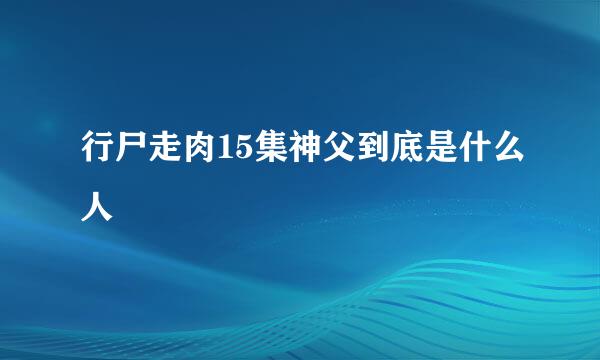 行尸走肉15集神父到底是什么人