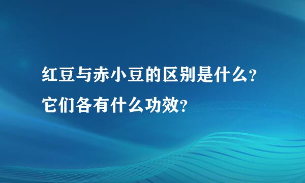 红豆与赤小豆的区别是什么？它们各有什么功效？