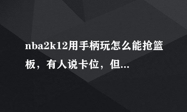 nba2k12用手柄玩怎么能抢篮板，有人说卡位，但是我防的人我一卡他 他就往外线绕，然后我找他接着卡