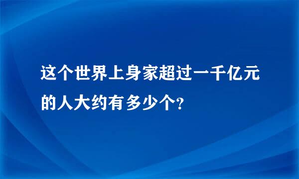 这个世界上身家超过一千亿元的人大约有多少个？