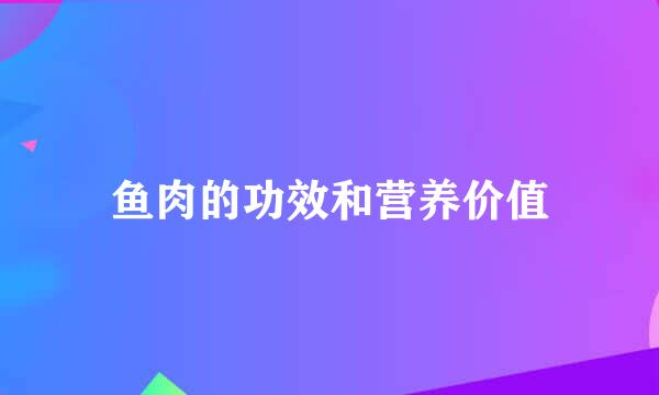 鱼肉的功效和营养价值