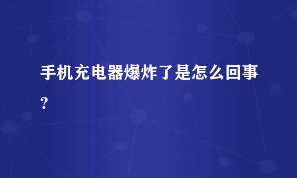 手机充电器爆炸了是怎么回事？