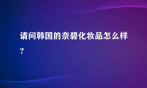 请问韩国的奈碧化妆品怎么样？