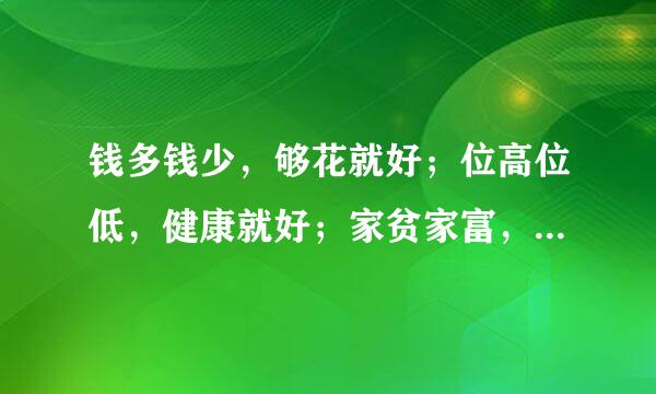 钱多钱少，够花就好；位高位低，健康就好；家贫家富，和气就好