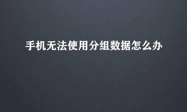 手机无法使用分组数据怎么办