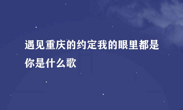 遇见重庆的约定我的眼里都是你是什么歌