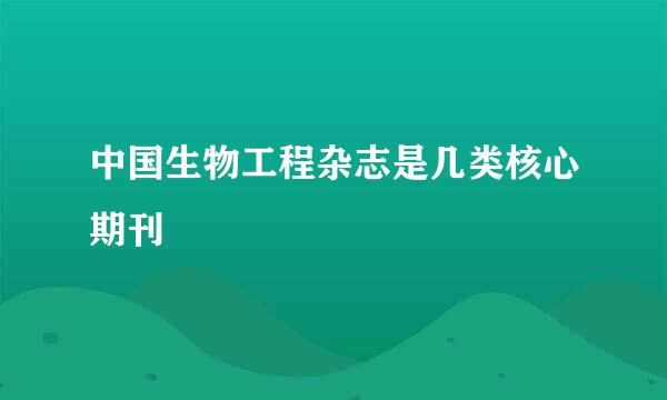 中国生物工程杂志是几类核心期刊