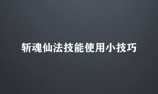 斩魂仙法技能使用小技巧