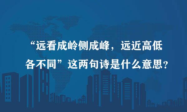 “远看成岭侧成峰，远近高低各不同”这两句诗是什么意思？