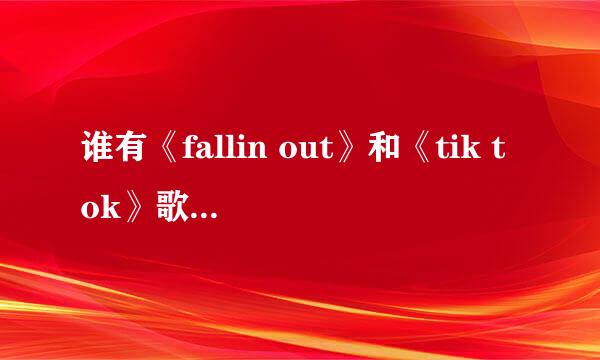 谁有《fallin out》和《tik tok》歌词？求大神帮助