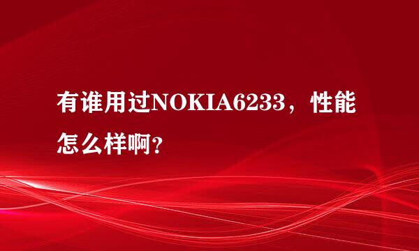 有谁用过NOKIA6233，性能怎么样啊？