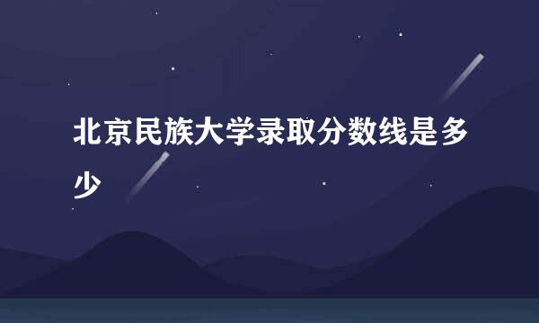 北京民族大学录取分数线是多少