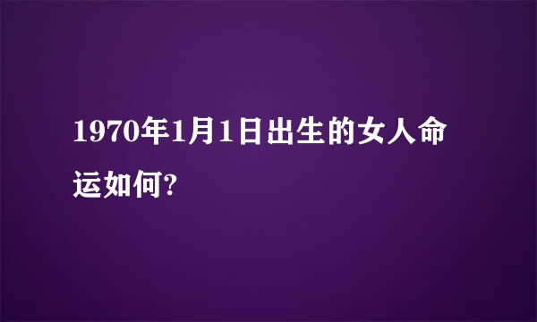 1970年1月1日出生的女人命运如何?