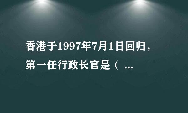 香港于1997年7月1日回归，第一任行政长官是（ ），第二任行政长官是（ ）。