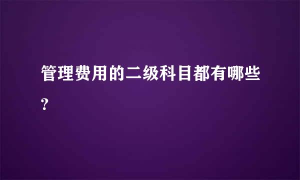 管理费用的二级科目都有哪些？