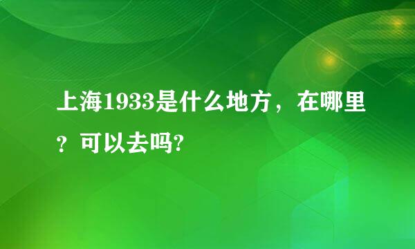 上海1933是什么地方，在哪里？可以去吗?