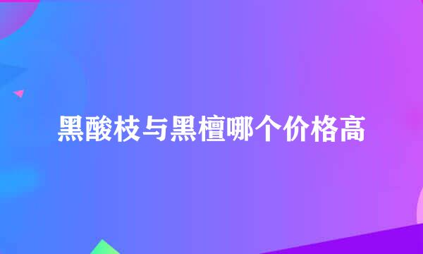 黑酸枝与黑檀哪个价格高