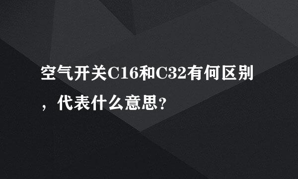 空气开关C16和C32有何区别，代表什么意思？