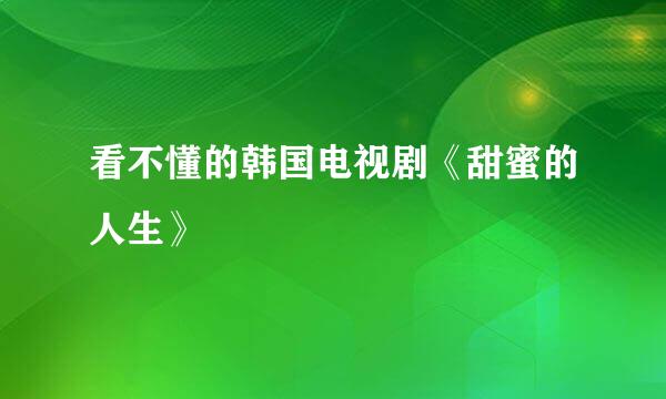 看不懂的韩国电视剧《甜蜜的人生》