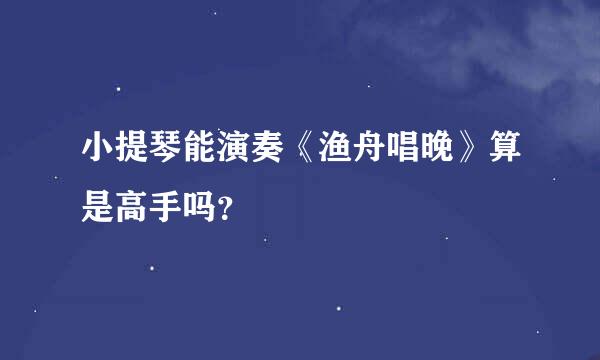 小提琴能演奏《渔舟唱晚》算是高手吗？